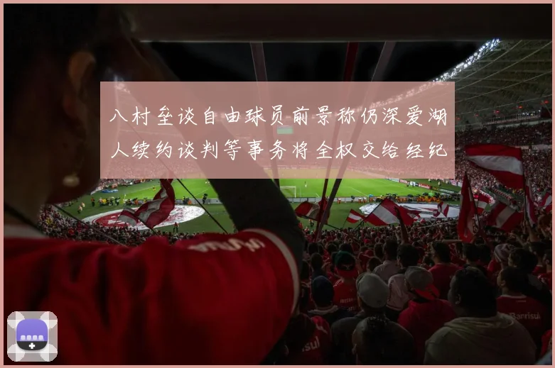 八村垒谈自由球员前景称仍深爱湖人续约谈判等事务将全权交给经纪人