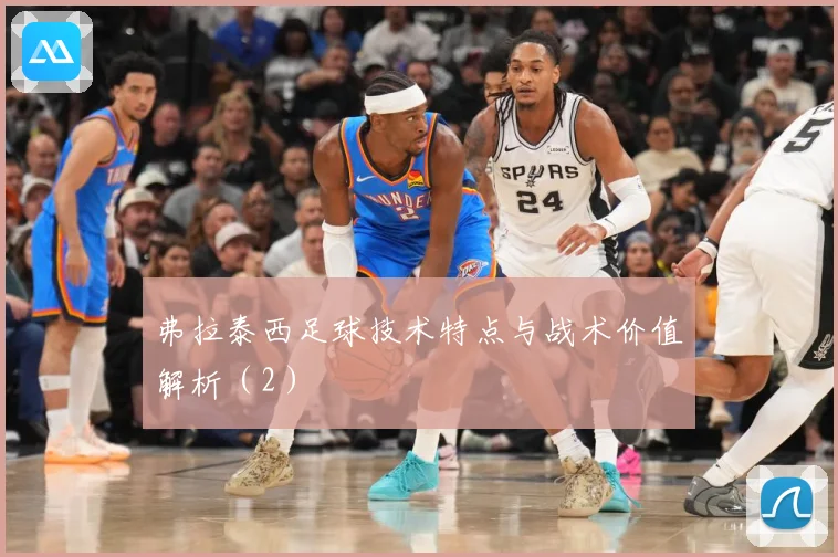 弗拉泰西足球技术特点与战术价值解析(2)