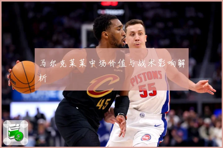 马尔克莱莱中场价值与战术影响解析