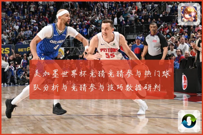 美加墨世界杯竞猜竞猜参与热门球队分析与竞猜参与技巧数据研判