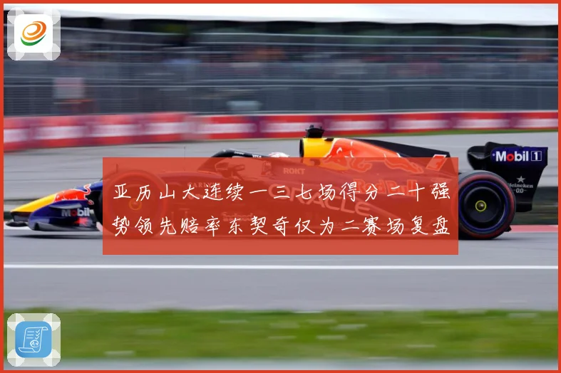 亚历山大连续一三七场得分二十强势领先赔率东契奇仅为二赛场复盘