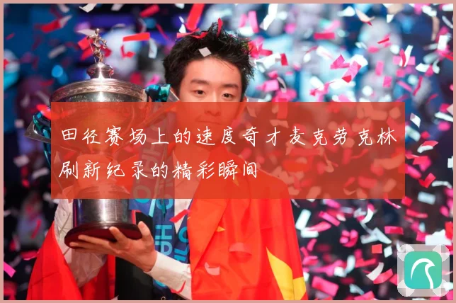 田径赛场上的速度奇才麦克劳克林刷新纪录的精彩瞬间