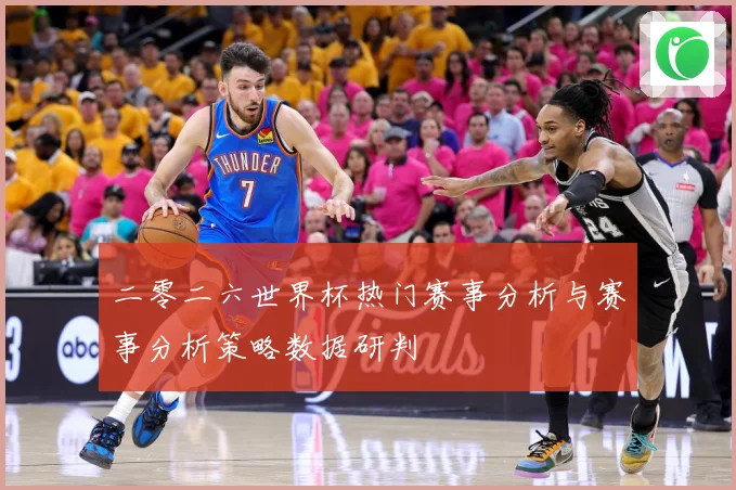 二零二六世界杯热门赛事分析与赛事分析策略数据研判