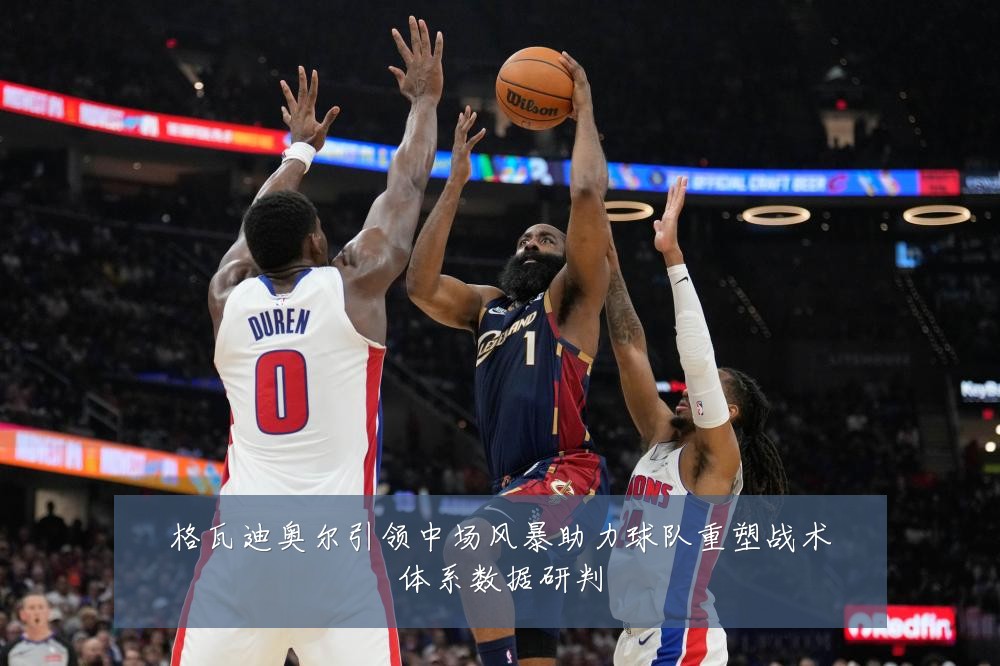 格瓦迪奥尔引领中场风暴助力球队重塑战术体系数据研判