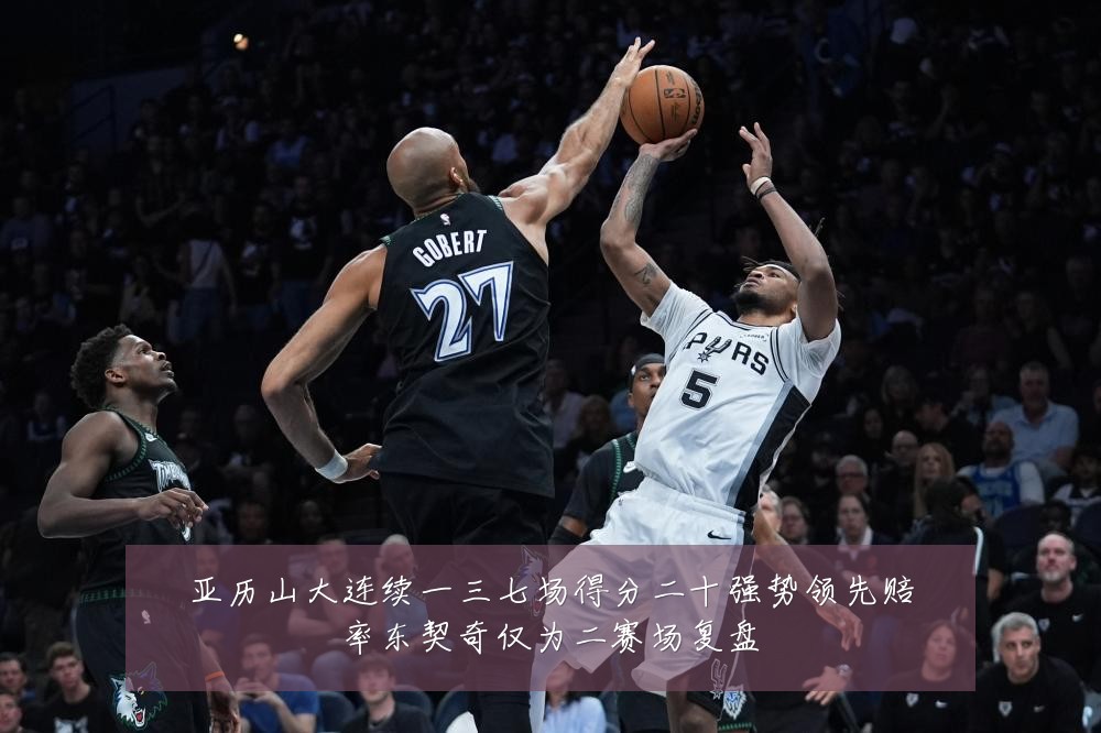 亚历山大连续一三七场得分二十强势领先赔率东契奇仅为二赛场复盘