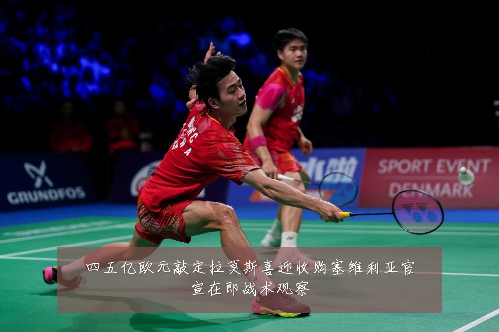 四五亿欧元敲定拉莫斯喜迎收购塞维利亚官宣在即战术观察