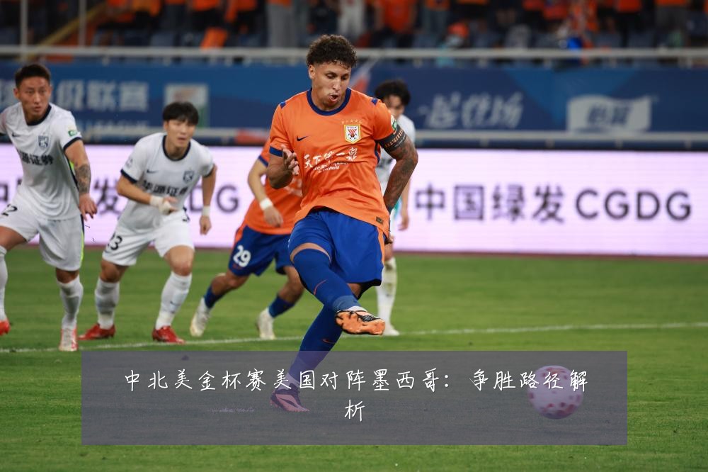 中北美金杯赛美国对阵墨西哥:争胜路径解析