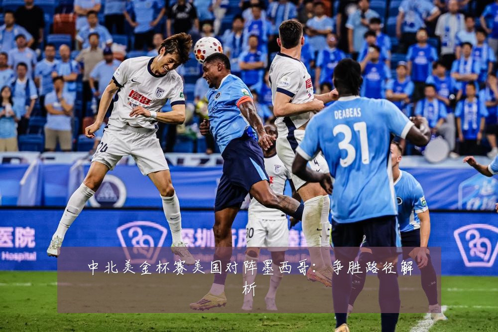 中北美金杯赛美国对阵墨西哥:争胜路径解析