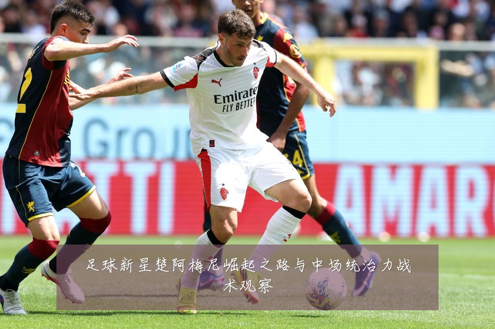 足球新星楚阿梅尼崛起之路与中场统治力战术观察