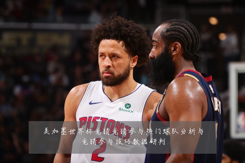 美加墨世界杯竞猜竞猜参与热门球队分析与竞猜参与技巧数据研判