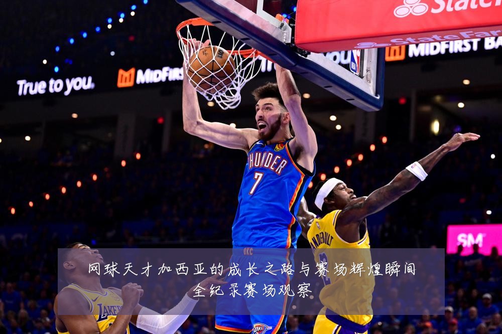 网球天才加西亚的成长之路与赛场辉煌瞬间全纪录赛场观察